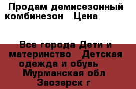 Продам демисезонный комбинезон › Цена ­ 2 000 - Все города Дети и материнство » Детская одежда и обувь   . Мурманская обл.,Заозерск г.